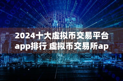 2024十大虚拟币交易平台app排行 虚拟币交易所app排行
