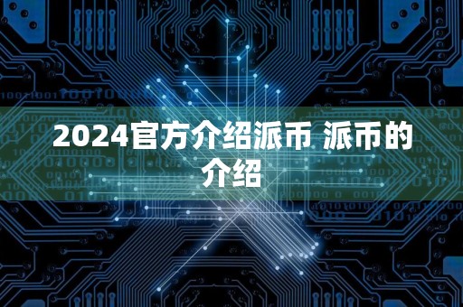 2024官方介绍派币 派币的介绍