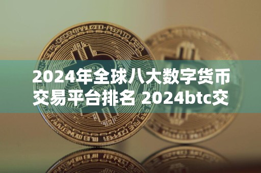 2024年全球八大数字货币交易平台排名 2024btc交易平台推荐
