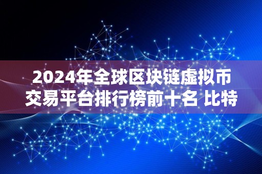 2024年全球区块链虚拟币交易平台排行榜前十名 比特币BTC全球十大比特币平台