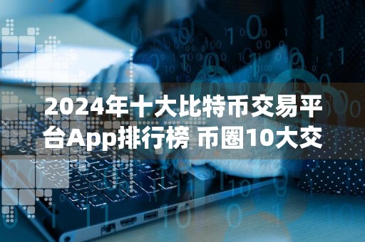 2024年十大比特币交易平台App排行榜 币圈10大交易所排名