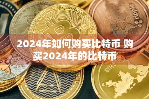 2024年如何购买比特币 购买2024年的比特币