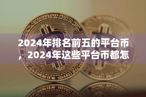 2024年排名前五的平台币,2024年这些平台币都怎么样了?