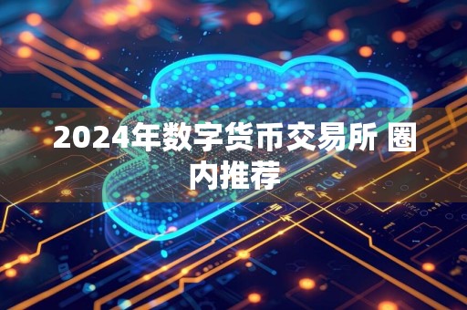 2024年数字货币交易所 圈内推荐