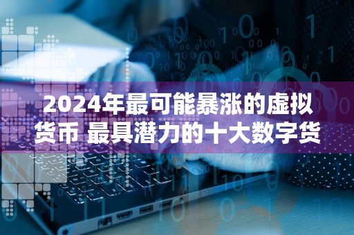 2024年最可能暴涨的虚拟货币 最具潜力的十大数字货币