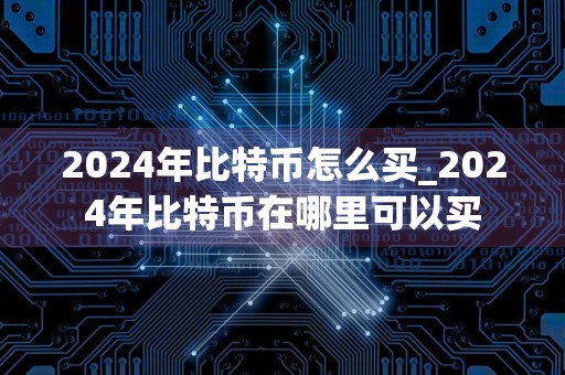 2024年比特币怎么买_2024年比特币在哪里可以买