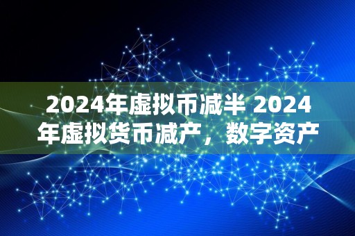 2024年虚拟币减半 2024年虚拟货币减产，数字资产市场或现大幅波动