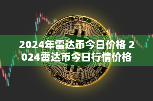 2024年雷达币今日价格 2024雷达币今日行情价格