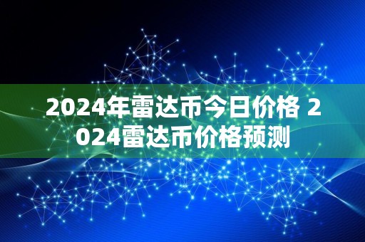 2024年雷达币今日价格 2024雷达币价格预测