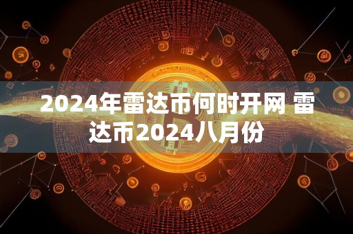 2024年雷达币何时开网 雷达币2024八月份
