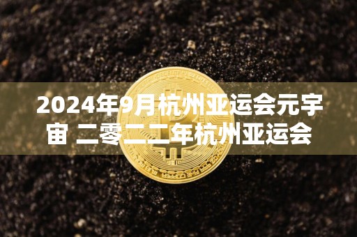 2024年9月杭州亚运会元宇宙 二零二二年杭州亚运会的