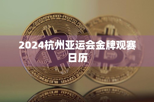 2024杭州亚运会金牌观赛日历