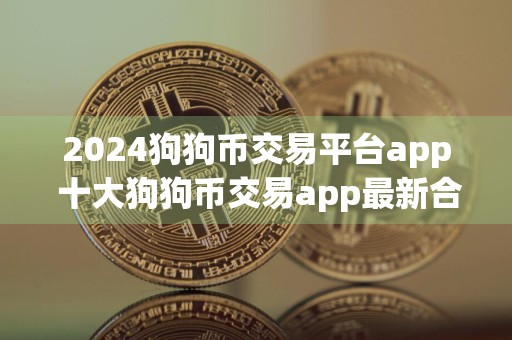 2024狗狗币交易平台app 十大狗狗币交易app最新合集