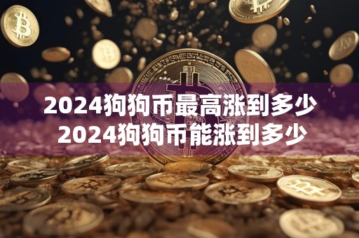 2024狗狗币最高涨到多少 2024狗狗币能涨到多少