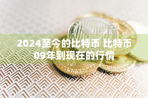 2024至今的比特币 比特币09年到现在的行情