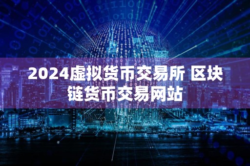 2024虚拟货币交易所 区块链货币交易网站