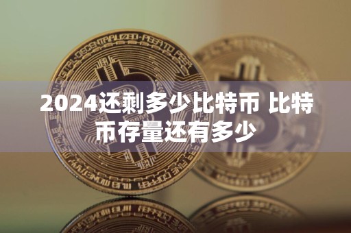 2024还剩多少比特币 比特币存量还有多少