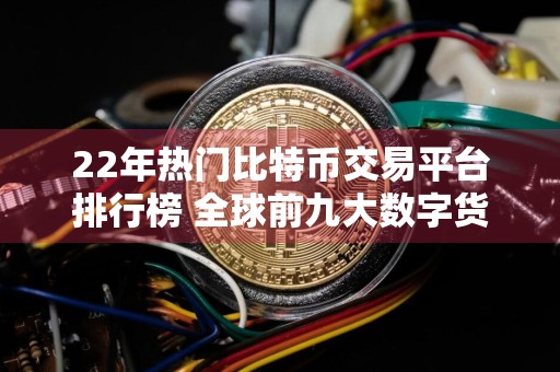 22年热门比特币交易平台排行榜 全球前九大数字货币交易所