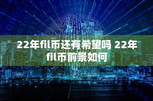 详细阅读:22年fil币还有希望吗 22年fil币前景如何 22年fil币还有希望吗 22年fil币前景如何