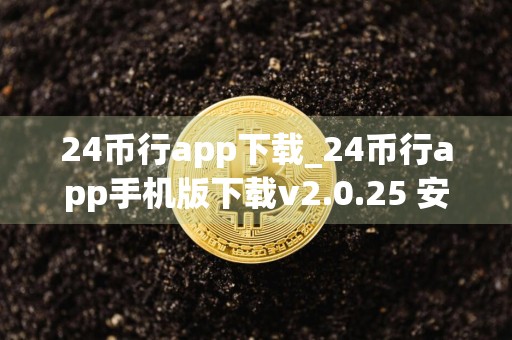 24币行app下载_24币行app手机版下载v2.0.25 安卓版
