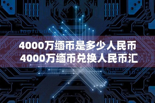 4000万缅币是多少人民币 4000万缅币兑换人民币汇率是多少
