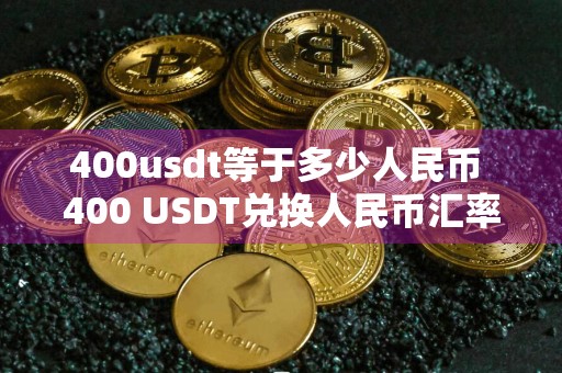 400usdt等于多少人民币 400 USDT兑换人民币汇率是多少？