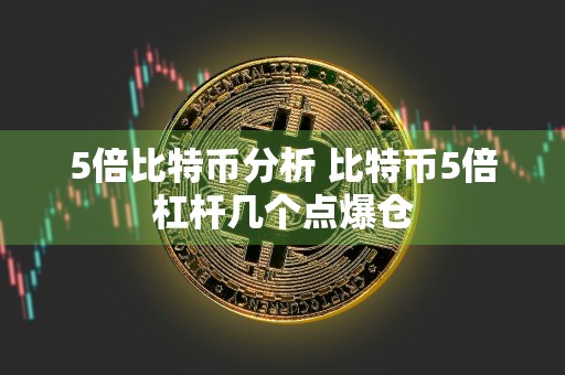 5倍比特币分析 比特币5倍杠杆几个点爆仓