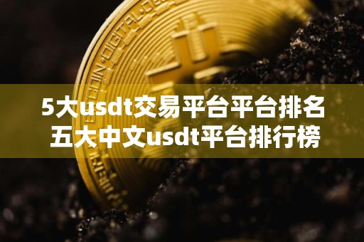 5大usdt交易平台平台排名 五大中文usdt平台排行榜
