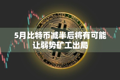 5月比特币减半后将有可能让弱势矿工出局