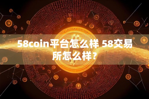 58coin平台怎么样 58交易所怎么样？
