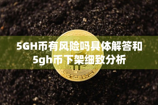 5GH币有风险吗具体解答和5gh币下架细致分析