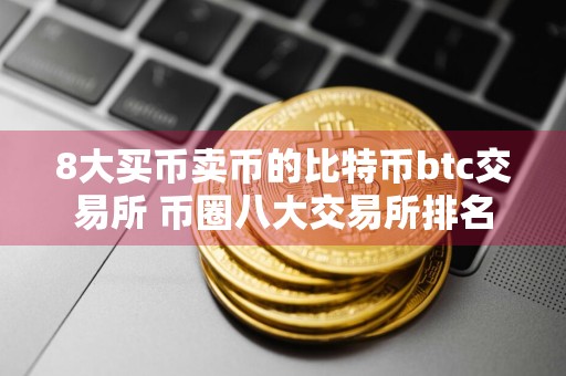 8大买币卖币的比特币btc交易所 币圈八大交易所排名