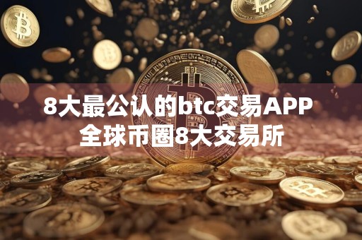 8大最公认的btc交易APP 全球币圈8大交易所