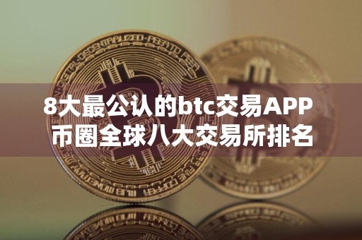 8大最公认的btc交易APP 币圈全球八大交易所排名