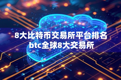 8大比特币交易所平台排名 btc全球8大交易所