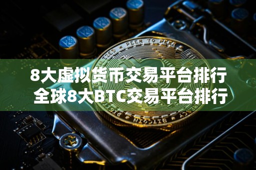 8大虚拟货币交易平台排行 全球8大BTC交易平台排行榜