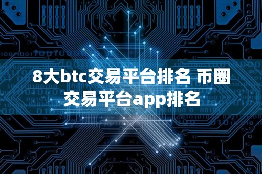 8大btc交易平台排名 币圈交易平台app排名