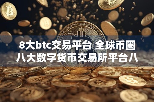 8大btc交易平台 全球币圈八大数字货币交易所平台八大最具影响力排名
