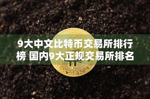 9大中文比特币交易所排行榜 国内9大正规交易所排名