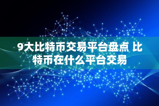 9大比特币交易平台盘点 比特币在什么平台交易