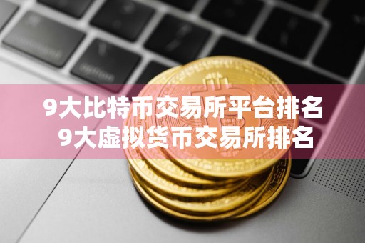 9大比特币交易所平台排名 9大虚拟货币交易所排名