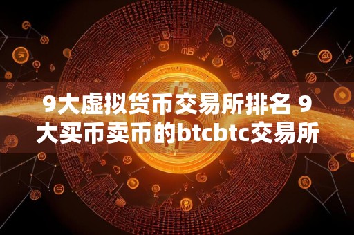 9大虚拟货币交易所排名 9大买币卖币的btcbtc交易所