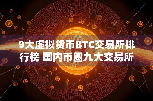 9大虚拟货币BTC交易所排行榜 国内币圈九大交易所排名