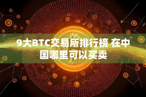 9大BTC交易所排行榜 在中国哪里可以买卖