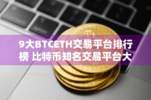9大BTCETH交易平台排行榜 比特币知名交易平台大盘点