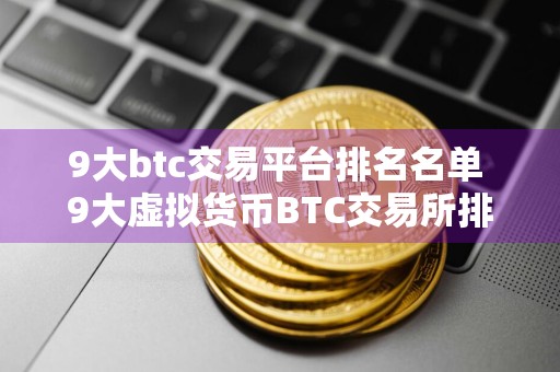 9大btc交易平台排名名单 9大虚拟货币BTC交易所排行榜