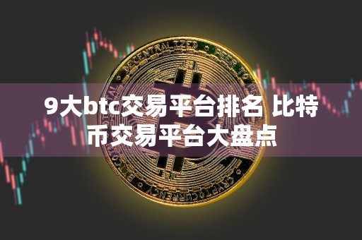 9大btc交易平台排名 比特币交易平台大盘点