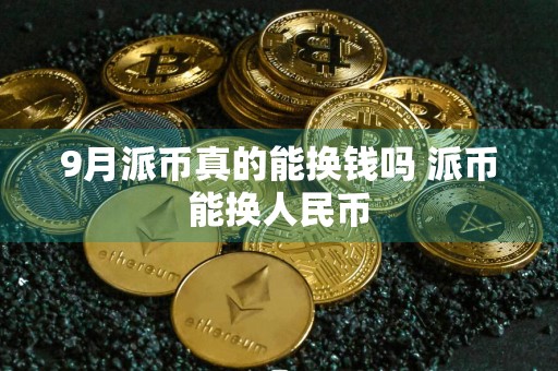 9月派币真的能换钱吗 派币能换人民币