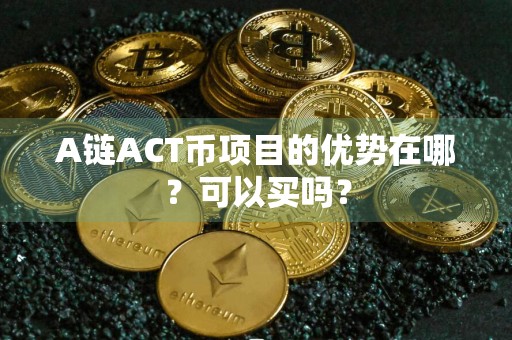 A链ACT币项目的优势在哪？可以买吗？