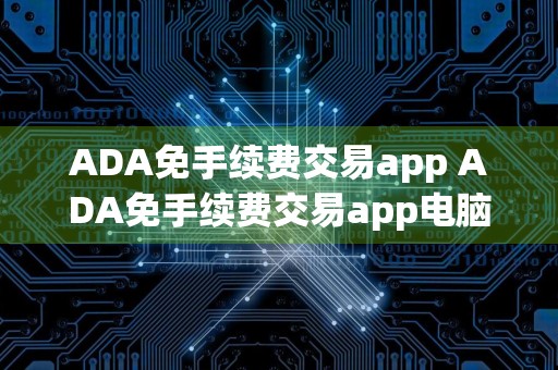 ADA免手续费交易app ADA免手续费交易app电脑版官方v3.5.8